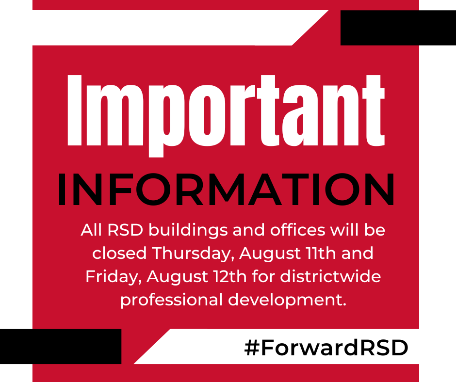 Important INFORMATION #ForwardRSD All RSD buildings and offices will be closed Thursday, August 11th and Friday, August 12th for districtwide professional development.